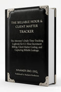 THE BILLABLE HOUR & CLIENT MATTER TRACKER: The Attorney's Daily Time-Tracking Logbook for 0.1-Hour Increment Billing, Client Matter Coding, and Capturing Billable Leakage – PDF